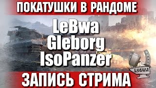 Превью: Покатушки в рандоме - Gleborg, IsoPanzer и LeBwa!