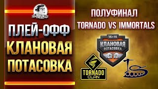 Превью: ПОЛУФИНАЛ - TORNADO vs. IMMORTALS. КЛАНОВАЯ ПОТАСОВКА