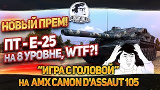 Превью: Новая прем. ПТ - Е-25 на 8 уровне, WTF?! &quot;Игра с головой&quot; на AMX Canon d'assaut 105!