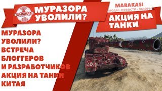 Превью: МУРАЗОРА УВОЛИЛИ? ВСТРЕЧА БЛОГГЕРОВ И РАЗРАБОТЧИКОВ. НОВАЯ АКЦИЯ НА КИТАЙСКИЕ ТАНКИ