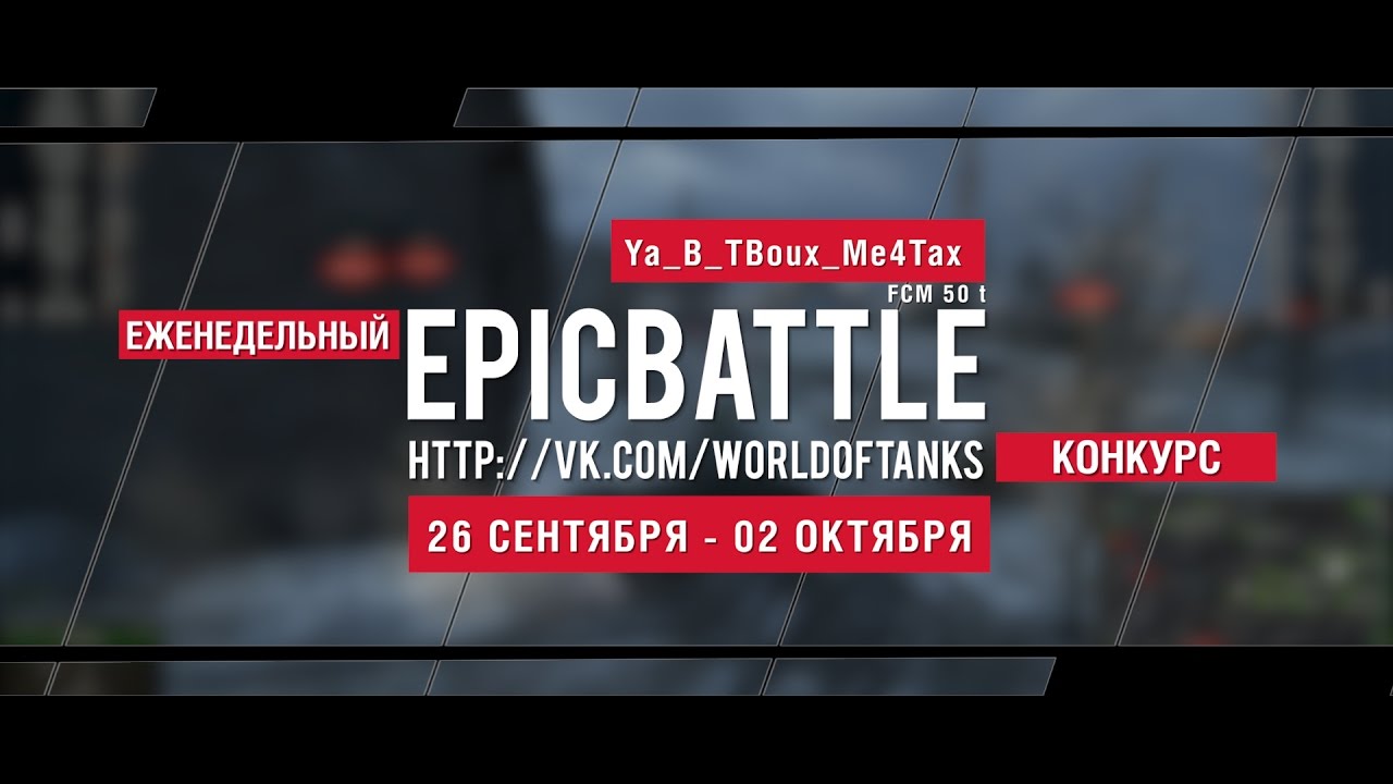 Еженедельный конкурс Epic Battle - 26.09.16-02.10.16 (Ya_B_TBoux_Me4Tax / FCM 50 t)