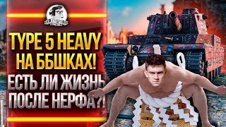 Превью: Type 5 Heavy на ББшках! ЕСТЬ ЛИ ЖИЗНЬ ПОСЛЕ НЕРФА?!