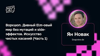 Превью: Ян Новак — Воркшоп. Дивный Elm-овый мир без мутаций и side-эффектов. Искусство чистых касаний (Ч.1)