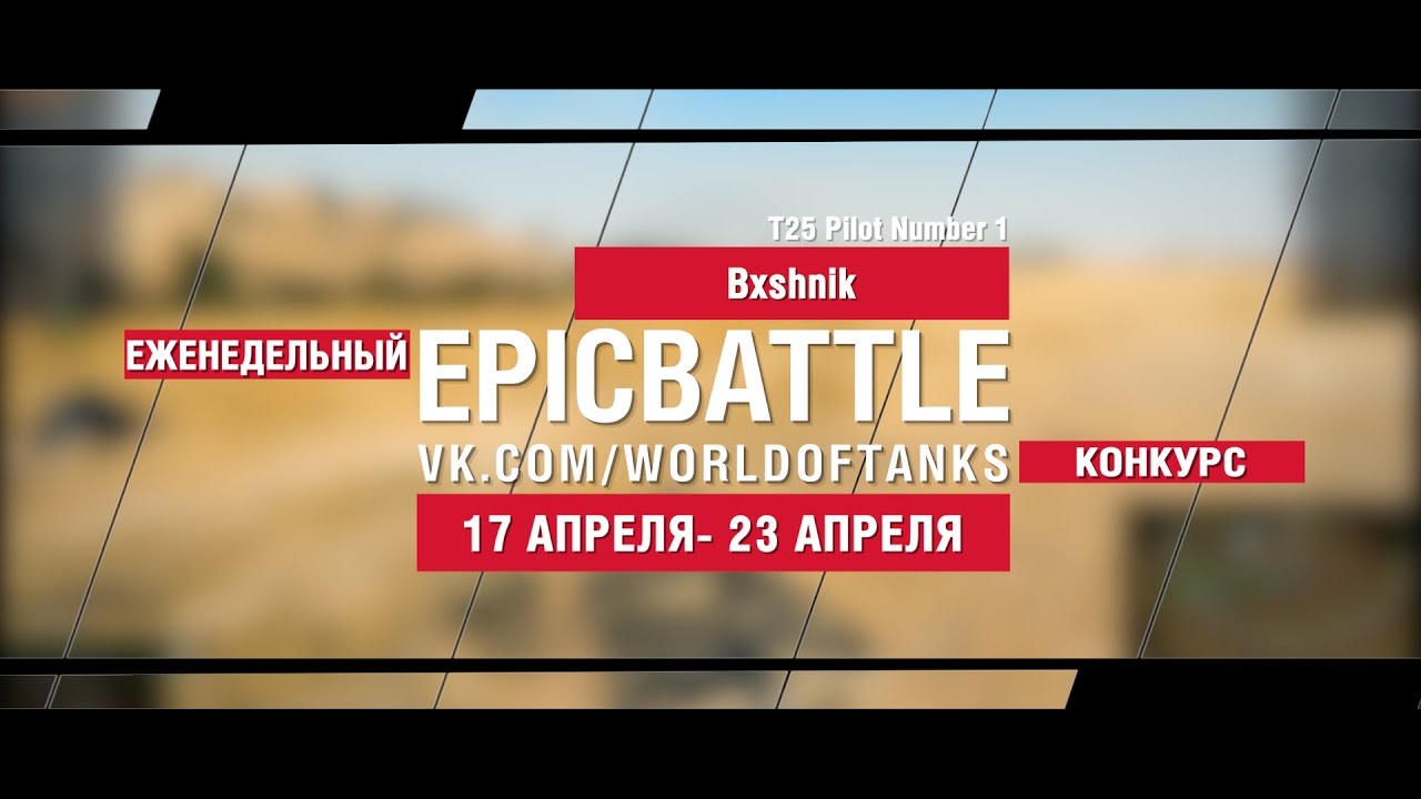 EpicBattle : Bxshnik / T25 Pilot Number 1 (еженедельный конкурс: 17.04.17-23.04.17)