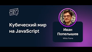 Превью: Иван Попелышев — Кубический мир на JavaScript