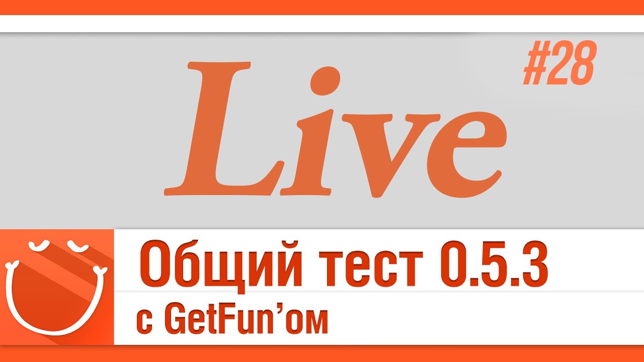 LIVE #28 Общий тест 0.5.3 с GetFun`ом