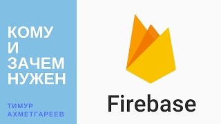 Превью: Кому и зачем нужен FireBase. Тимур Ахметгареев