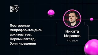 Превью: Никита Морозов (МТС Exolve) — Построение микрофронтендной архитектуры. Первый взгляд, боли и решения