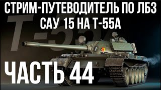 Превью: Все ЛБЗ подряд на T-55A. Стрим 44 🚩САУ 15 🏁 WOT