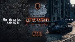 Превью: EpicBattle #111: the_Aquarius_ / AMX 50 B [World of Tanks]