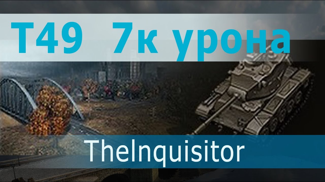 Т49 Поджигатель пуканов. Thelnquisitor 7,288 к урона