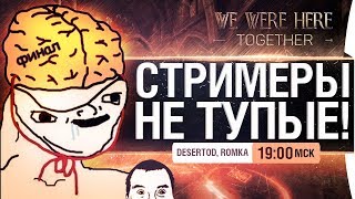 Превью: СТРИМЕРЫ НЕ ТУПЫЕ #ФИНАЛ - We Were Here Together