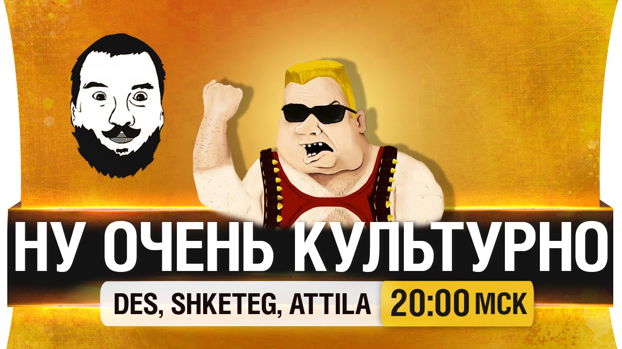 Ну ОЧЕНЬ культурно! - DeS, Shketeg, Attila [20-00мск]