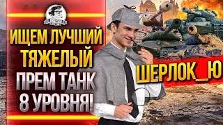 Превью: ИЩЕМ ЛУЧШИЙ ТЯЖЕЛЫЙ ПРЕМ ТАНК 8 УРОВНЯ WoT! ШЕРЛОК_Ю