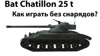 Превью: Bat Chatillon 25 t - Как играть без снарядов