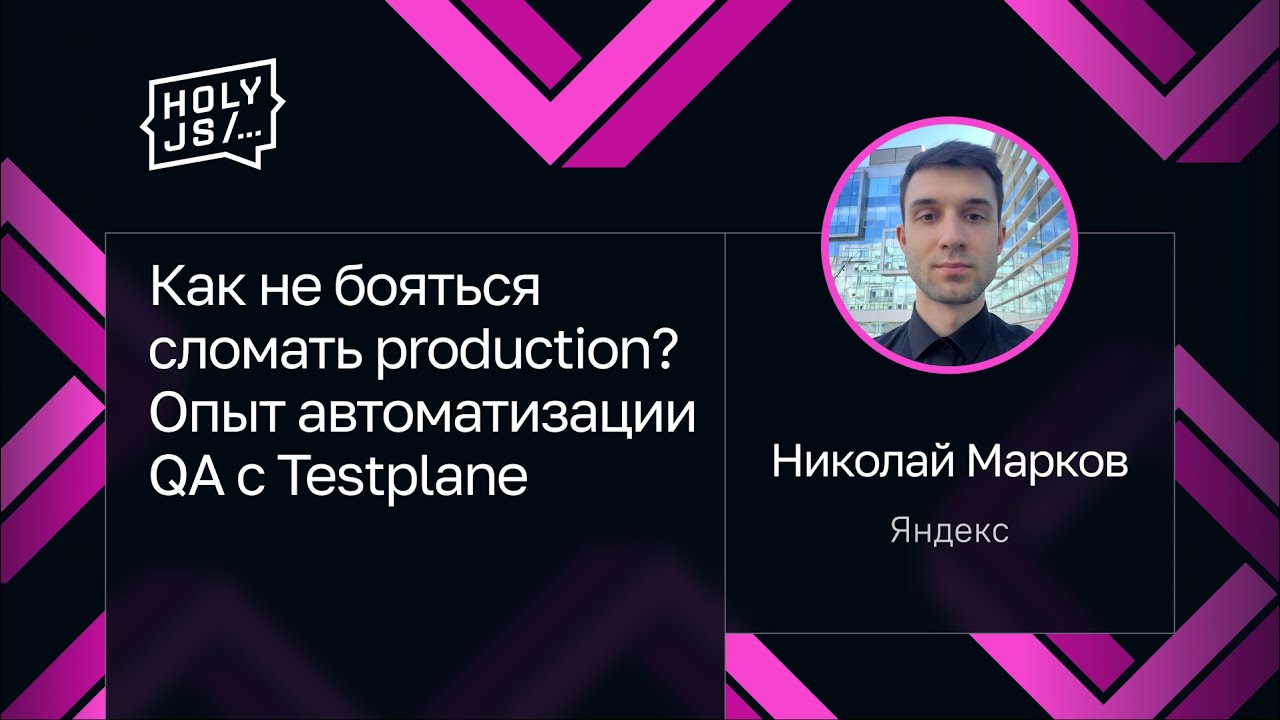 Николай Марков — Как не бояться сломать production? Опыт автоматизации QA с Testplane