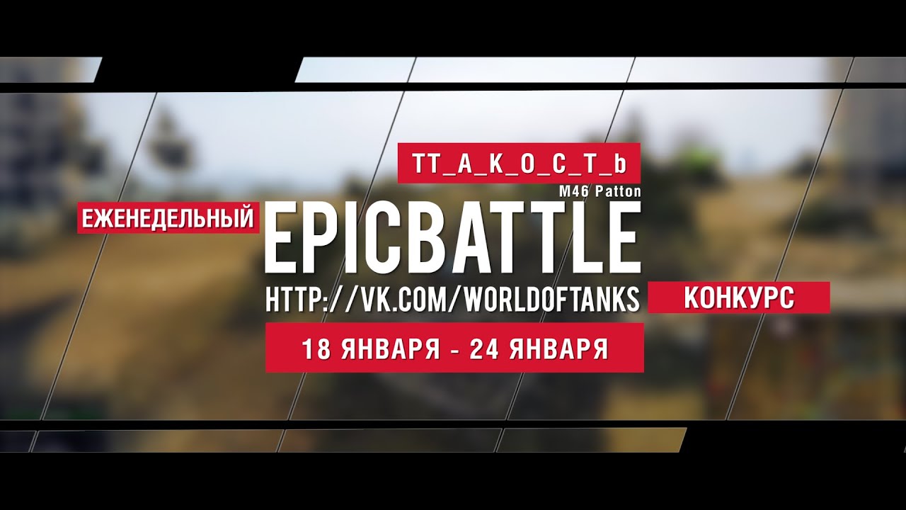 Еженедельный конкурс Epic Battle - 18.01.16-24.01.16 (TT_A_K_O_C_T_b / M46 Patton)