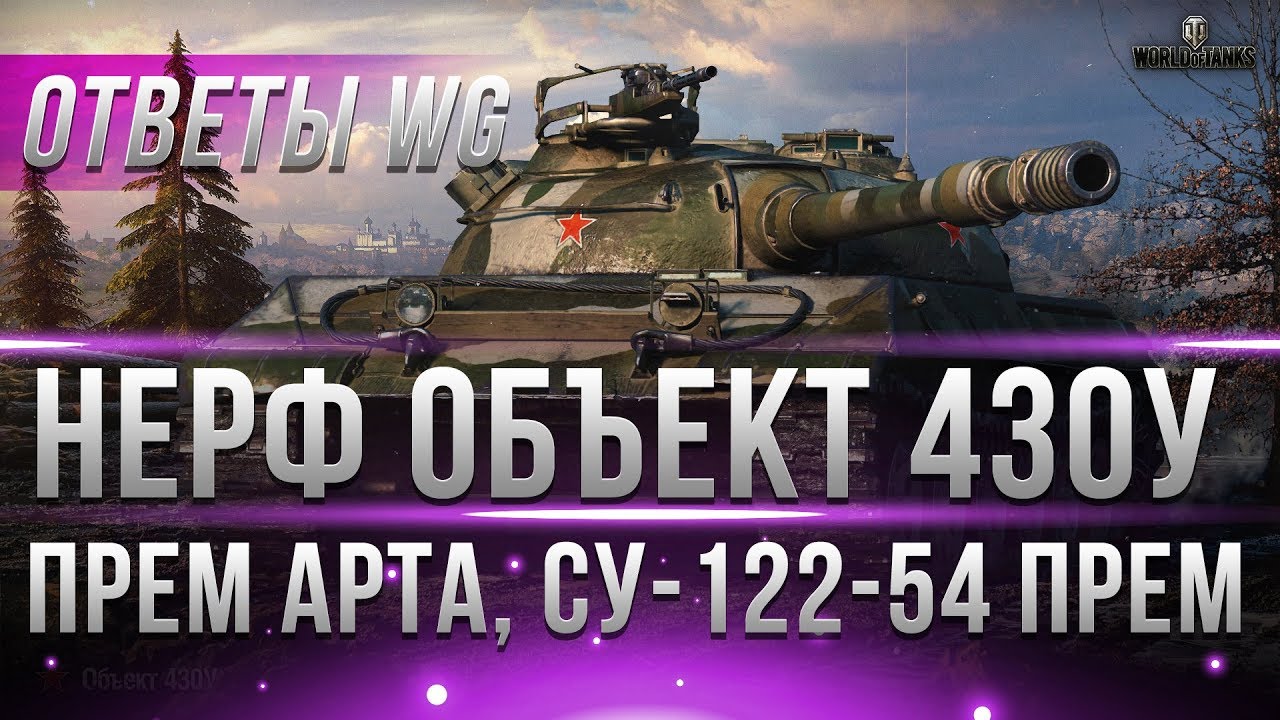 ОТВЕТЫ WG - НЕРФ ОБЪЕКТ 430У, АП Т110Е5, ПРЕМ АРТА, СУ-122-54 ПРЕМ? ЗАПРЕТ ОЛЕНЕМЕРА?