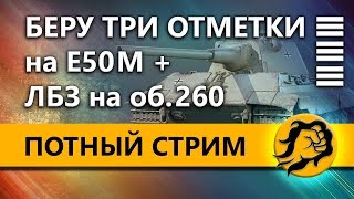 Превью: БЕРУ ТРИ ОТМЕТКИ на Е50 М + ЛБЗ на 260