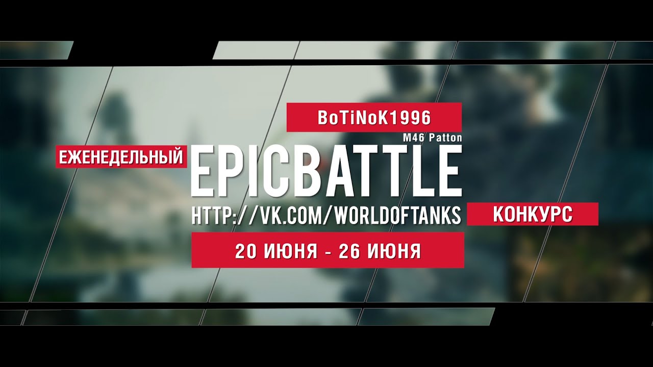 Еженедельный конкурс Epic Battle - 20.06.16-26.06.16 (BoTiNoK1996 / M46 Patton)