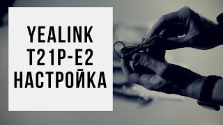 Превью: Настройка IP - телефона Yealink SIP T21-E2