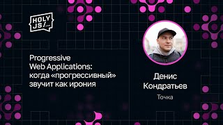 Превью: Денис Кондратьев — Progressive Web Applications: когда «прогрессивный» звучит как ирония