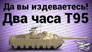 Превью: Стрим - Да вы издеваетесь - Два часа T95