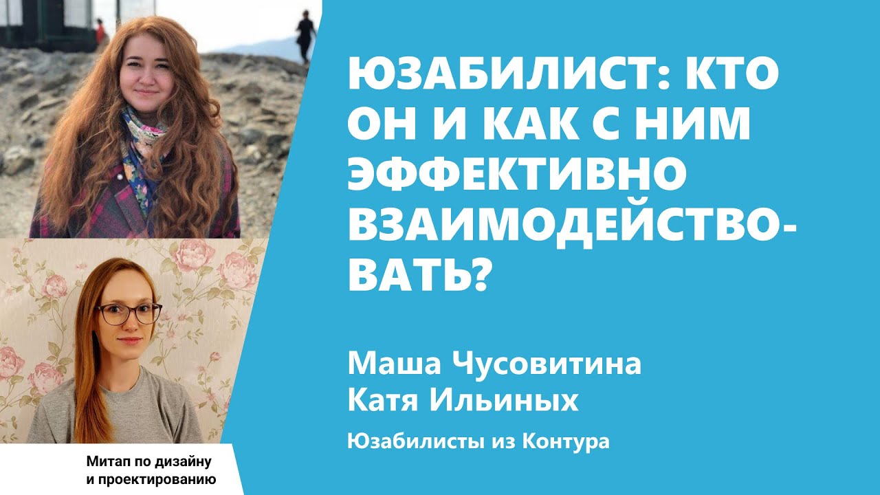 Юзабилист: кто он и как эффективно взаимодействовать с ним? Маша Чусовитина и Катя Ильиных, Контур