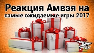 Превью: Стрим - Реакция Амвэя на самые ожидаемые игры 2017 года