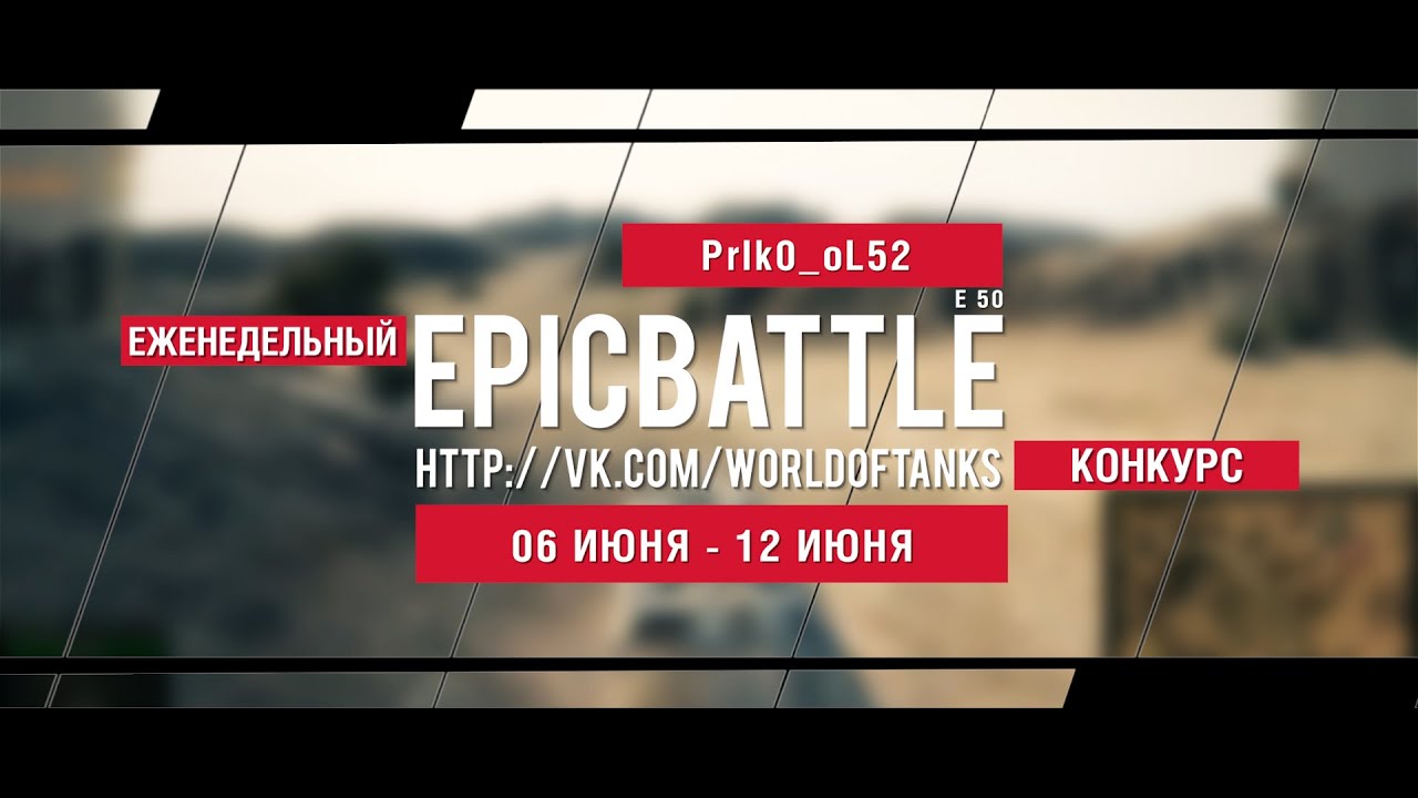 Еженедельный конкурс Epic Battle - 06.06.16-12.06.16 (PrIk0_oL52 / E 50)