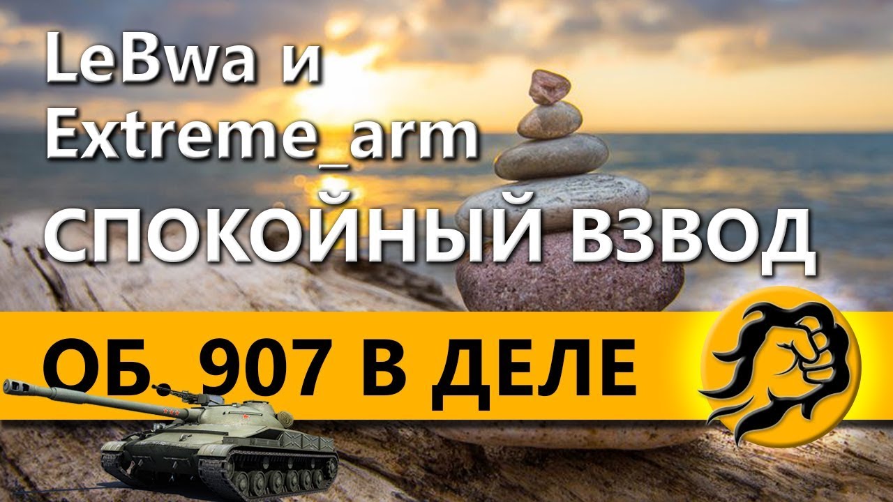 LeBwa и Extreme_arm. СПОКОЙНЫЙ ВЗВОД. ОБЪЕКТ 907 В ДЕЛЕ