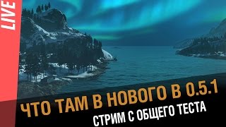 Превью: Новинки патча 0.5.1. Смотрим вместе общий тест