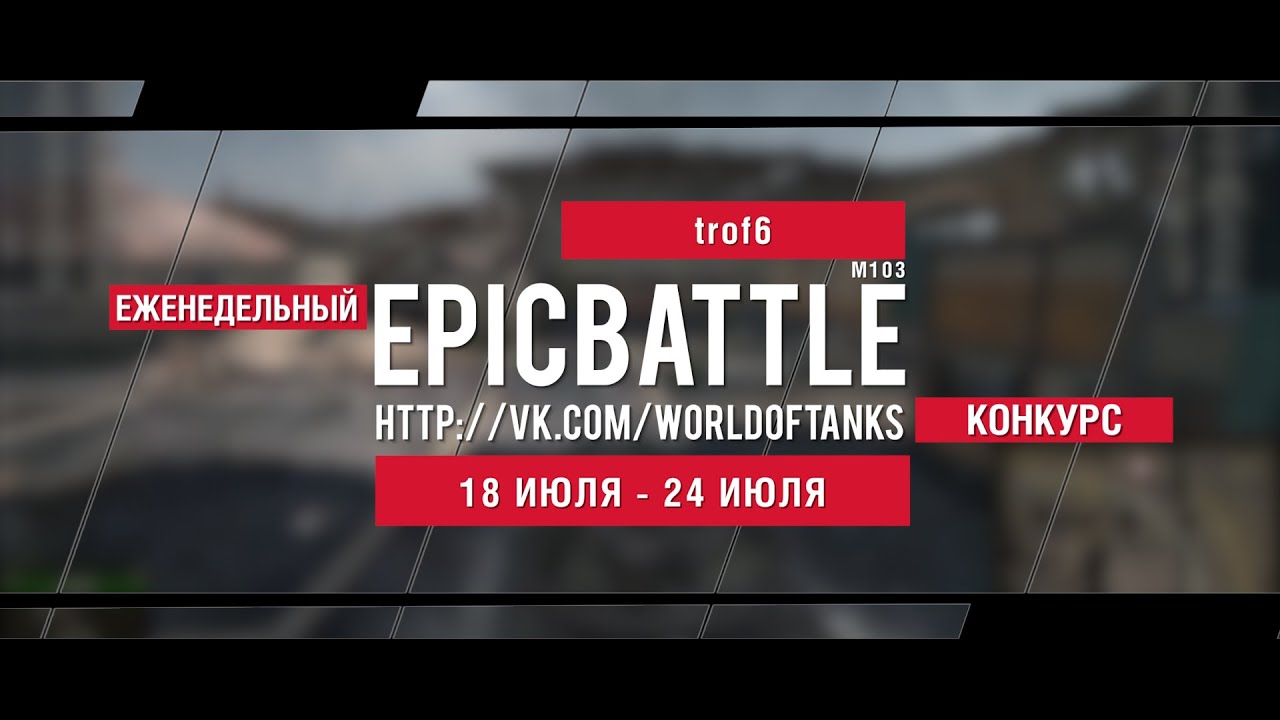 Еженедельный конкурс Epic Battle - 18.07.16-24.07.16 (trof6 / M103)