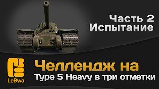 Превью: Челлендж на Type 5 Heavy в три отметки. Часть 2. Испытание.