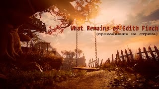 Превью: What Remains of Edith Finch | прохождение на стриме (очень странная игра)