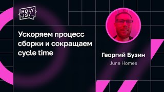 Превью: Георгий Бузин — Ускоряем процесс сборки и сокращаем cycle time