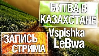 Превью: Битва в Казахстане - Vspishka и LeBwa!