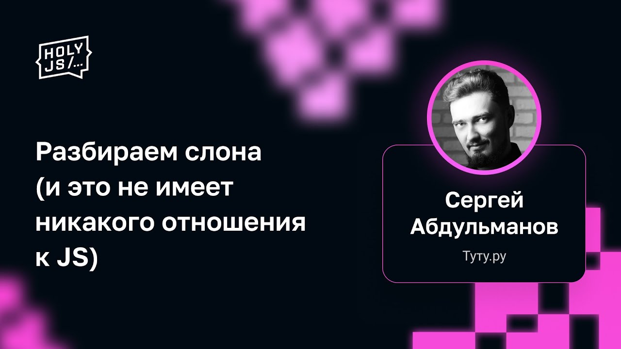 Сергей Абдульманов — Разбираем слона (и это не имеет никакого отношения к JS)