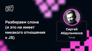 Превью: Сергей Абдульманов — Разбираем слона (и это не имеет никакого отношения к JS)