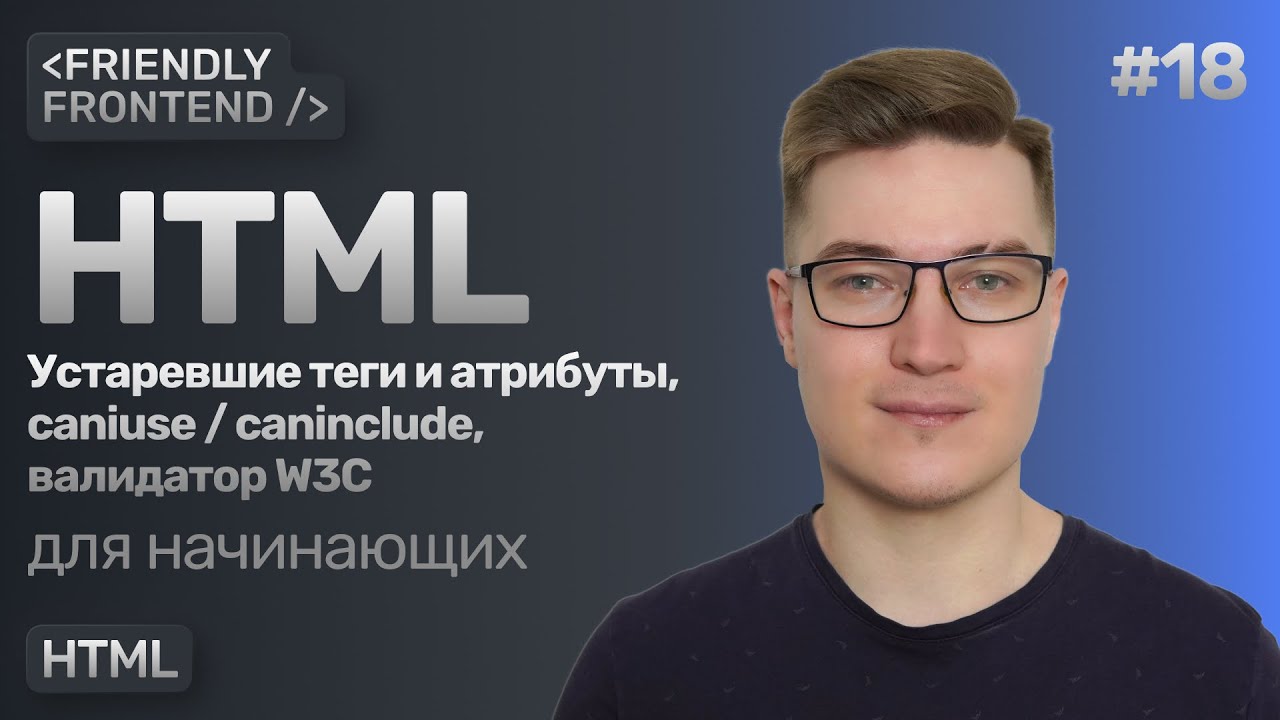 Актуальность HTML-тегов и атрибутов. Сервисы caniuse и caninclude. Валидатор разметки от W3C.