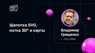 Превью: Владимир Грищенко — Щепотка SVG, нотка 3D* и карты