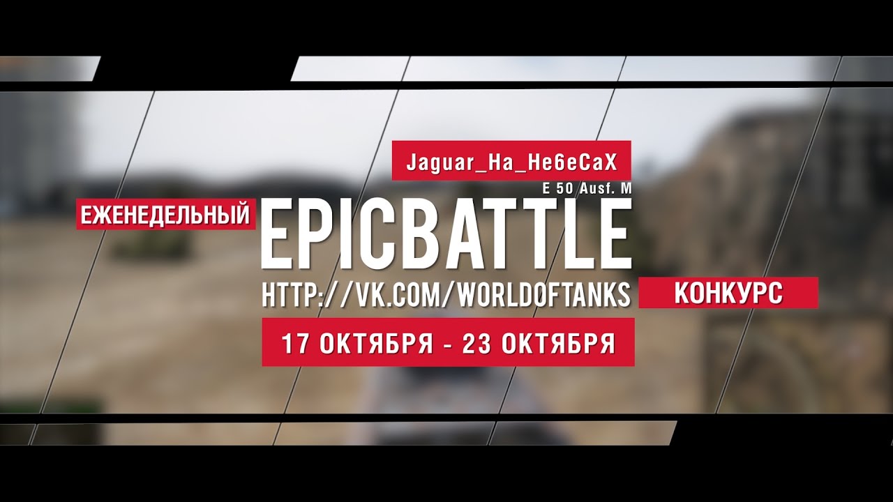 Еженедельный конкурс Epic Battle - 17.10.16-23.10.16 (Jaguar_Ha_He6eCaX / E 50 Ausf. M)