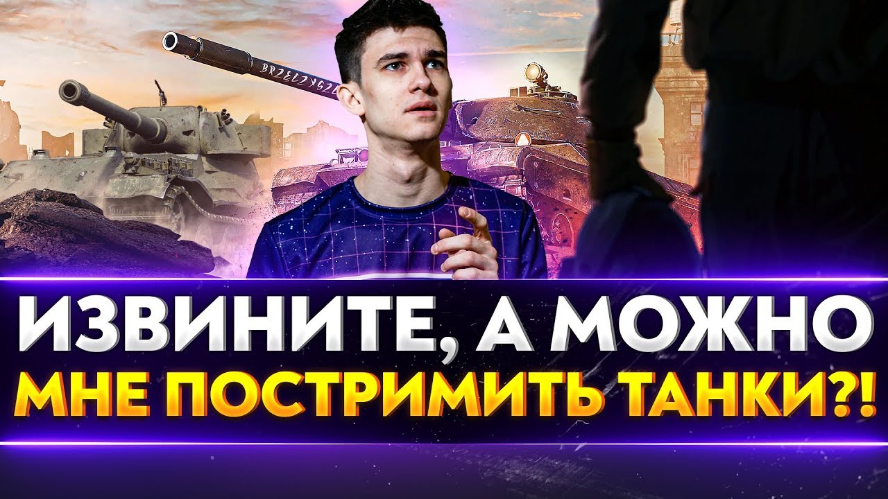 ИЗВИНИТЕ, А МОЖНО МНЕ ПОСТРИМИТЬ ТАНКИ?!