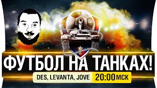 Превью: Футбол на танках! Звездный состав - DeS, Levanta, Jove [20-00 МСК]