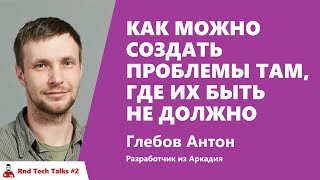 Превью: Как можно создать проблемы там, где их быть не должно. Глебов Антон,  Аркадия