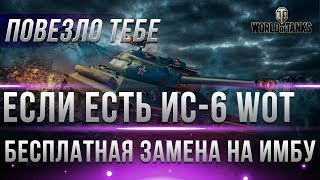 Превью: ПОВЕЗЛО ЕСЛИ У ТЕБЯ ЕСТЬ ИС-6 ИЛИ ДРУГИЕ ЛЬГОТЫ WOT! БЕСПЛАТНАЯ ЗАМЕНА ТАНКА НА ИМБУ?