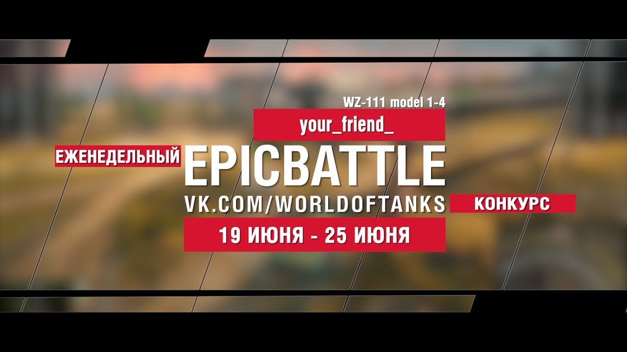 EpicBattle : your_friend_  / WZ-111 model 1-4 (конкурс: 19.06.17-25.06.17)