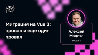 Превью: Алексей Мацеха (Росбанк) — Миграция на Vue 3: провал и еще один провал