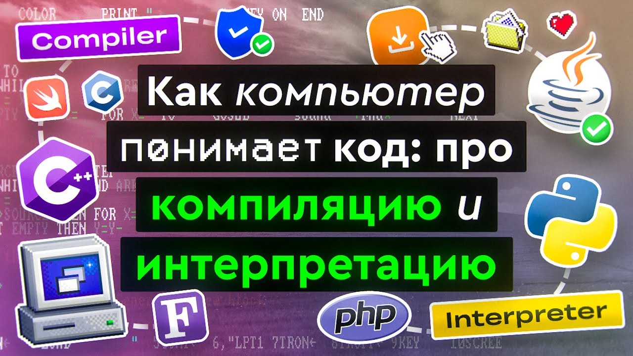 Как компьютер понимает код: про компиляцию и интерпретацию