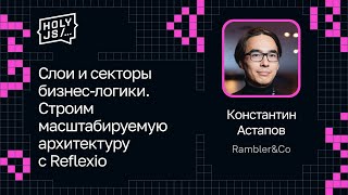 Превью: Константин Астапов — Слои и секторы бизнес-логики. Строим масштабируемую архитектуру с Reflexio